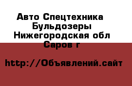 Авто Спецтехника - Бульдозеры. Нижегородская обл.,Саров г.